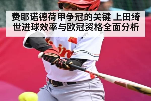 费耶诺德荷甲争冠的关键 上田绮世进球效率与欧冠资格全面分析